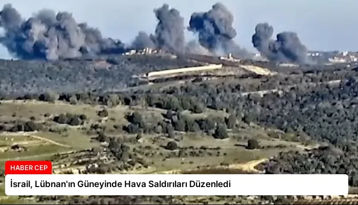 İsrail, Lübnan’ın Güneyinde Hava Saldırıları Düzenledi