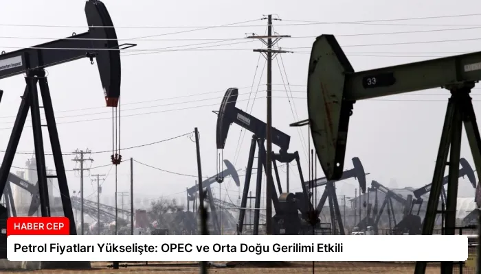Petrol Fiyatları Yükselişte: OPEC ve Orta Doğu Gerilimi Etkili
