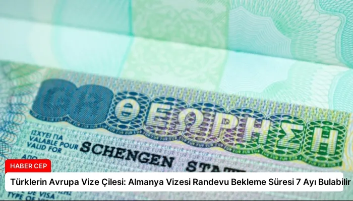 Türklerin Avrupa Vize Çilesi: Almanya Vizesi Randevu Bekleme Süresi 7 Ayı Bulabilir