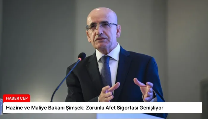 Hazine ve Maliye Bakanı Şimşek: Zorunlu Afet Sigortası Genişliyor