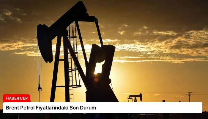 Brent Petrol Fiyatlarındaki Son Durum