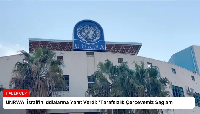 UNRWA, İsrail’in İddialarına Yanıt Verdi: “Tarafsızlık Çerçevemiz Sağlam”
