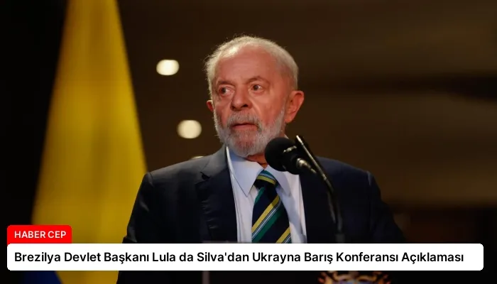 Brezilya Devlet Başkanı Lula da Silva’dan Ukrayna Barış Konferansı Açıklaması