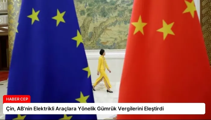 Çin, AB’nin Elektrikli Araçlara Yönelik Gümrük Vergilerini Eleştirdi