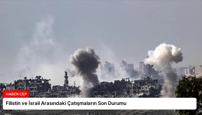 Filistin ve İsrail Arasındaki Çatışmaların Son Durumu