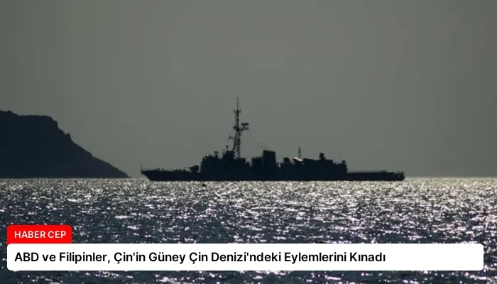 ABD ve Filipinler, Çin’in Güney Çin Denizi’ndeki Eylemlerini Kınadı