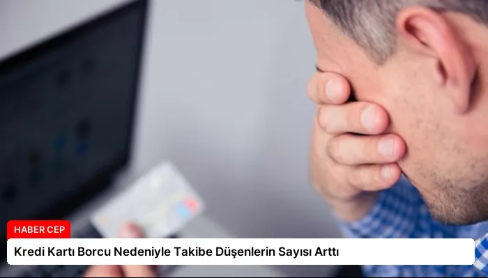 Kredi Kartı Borcu Nedeniyle Takibe Düşenlerin Sayısı Arttı