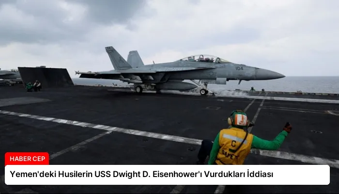 Yemen’deki Husilerin USS Dwight D. Eisenhower’ı Vurdukları İddiası