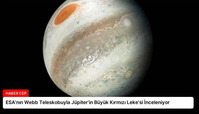 ESA’nın Webb Teleskobuyla Jüpiter’in Büyük Kırmızı Leke’si İnceleniyor