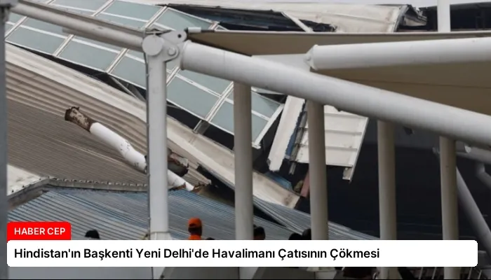 Hindistan’ın Başkenti Yeni Delhi’de Havalimanı Çatısının Çökmesi