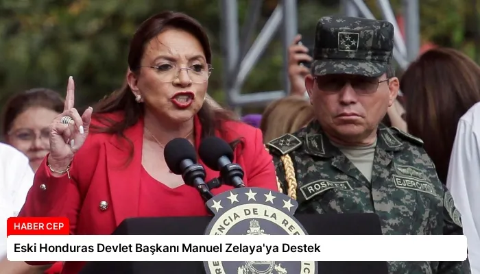 Eski Honduras Devlet Başkanı Manuel Zelaya’ya Destek