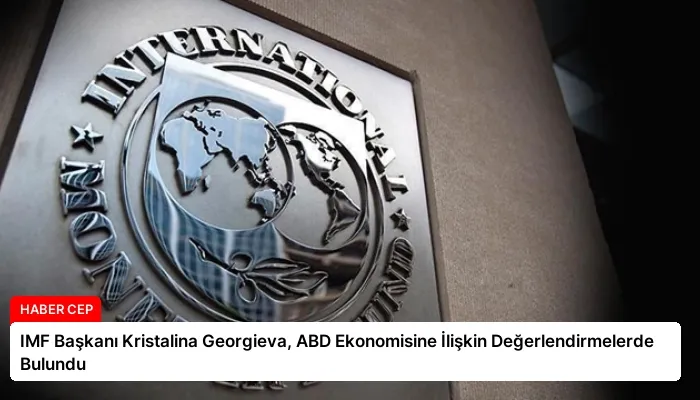 IMF Başkanı Kristalina Georgieva, ABD Ekonomisine İlişkin Değerlendirmelerde Bulundu