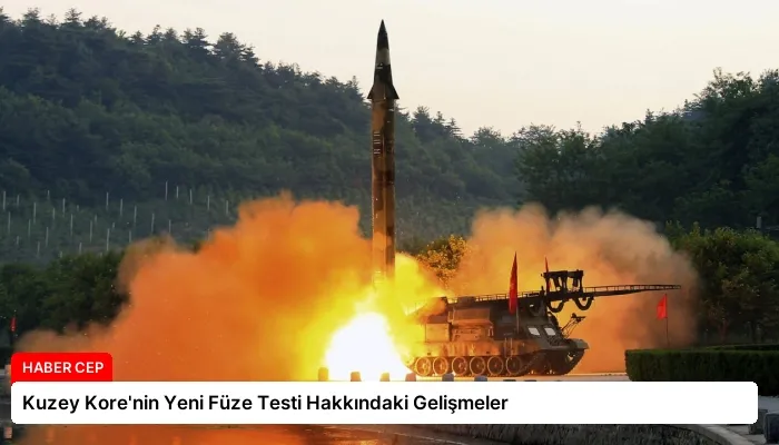 Kuzey Kore’nin Yeni Füze Testi Hakkındaki Gelişmeler