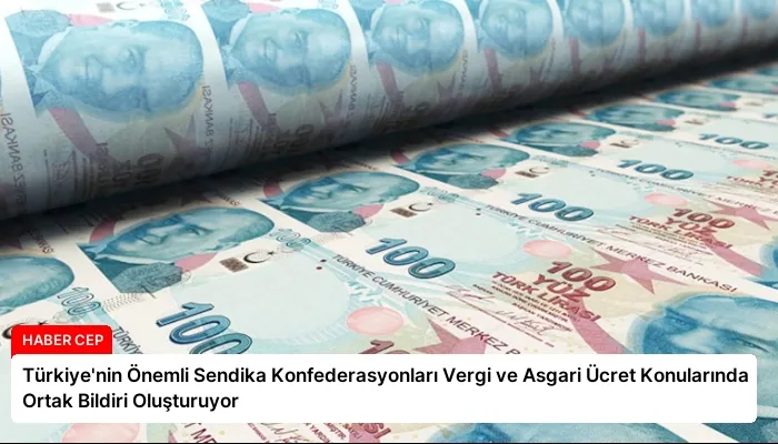 Türkiye’nin Önemli Sendika Konfederasyonları Vergi ve Asgari Ücret Konularında Ortak Bildiri Oluşturuyor