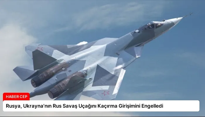 Rusya, Ukrayna’nın Rus Savaş Uçağını Kaçırma Girişimini Engelledi