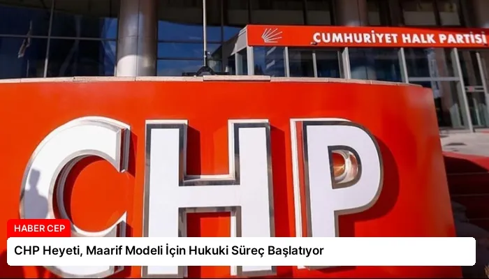 CHP Heyeti, Maarif Modeli İçin Hukuki Süreç Başlatıyor