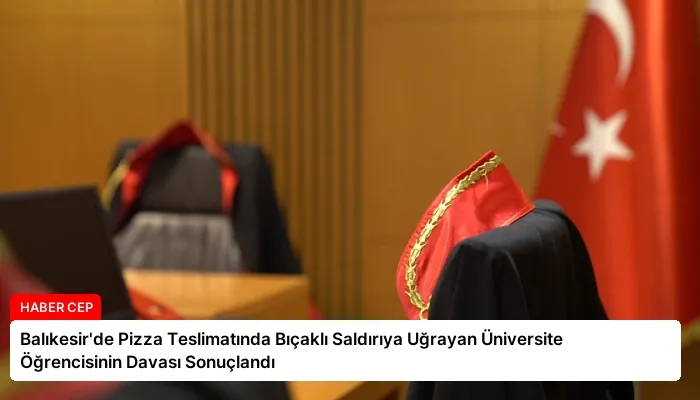 Balıkesir’de Pizza Teslimatında Bıçaklı Saldırıya Uğrayan Üniversite Öğrencisinin Davası Sonuçlandı