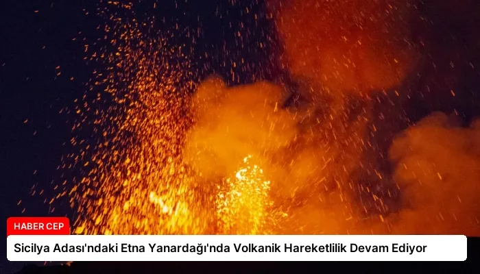 Sicilya Adası’ndaki Etna Yanardağı’nda Volkanik Hareketlilik Devam Ediyor