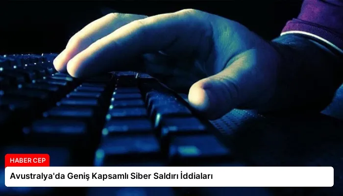 Avustralya’da Geniş Kapsamlı Siber Saldırı İddiaları