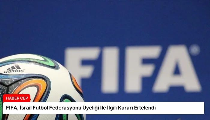 FIFA, İsrail Futbol Federasyonu Üyeliği İle İlgili Kararı Ertelendi