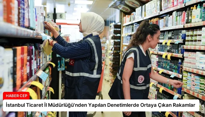 İstanbul Ticaret İl Müdürlüğü’nden Yapılan Denetimlerde Ortaya Çıkan Rakamlar