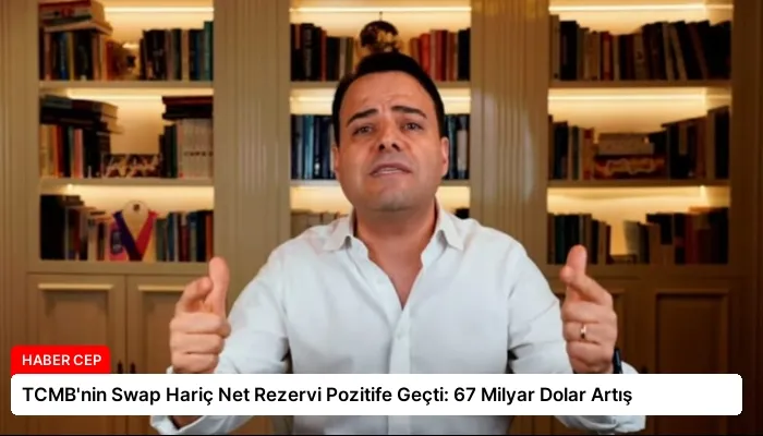 TCMB’nin Swap Hariç Net Rezervi Pozitife Geçti: 67 Milyar Dolar Artış