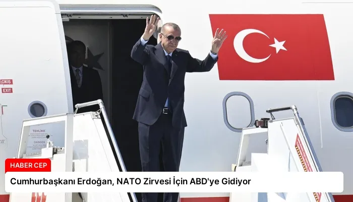 Cumhurbaşkanı Erdoğan, NATO Zirvesi İçin ABD’ye Gidiyor