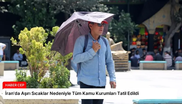 İran’da Aşırı Sıcaklar Nedeniyle Tüm Kamu Kurumları Tatil Edildi