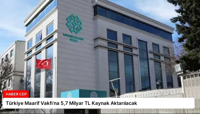 Türkiye Maarif Vakfı’na 5,7 Milyar TL Kaynak Aktarılacak