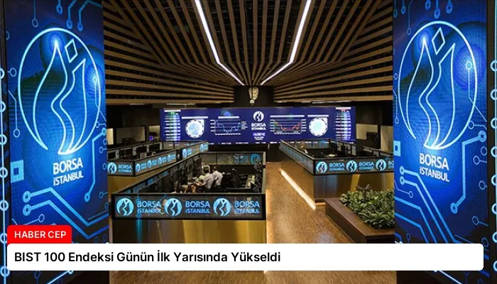 BIST 100 Endeksi Günün İlk Yarısında Yükseldi