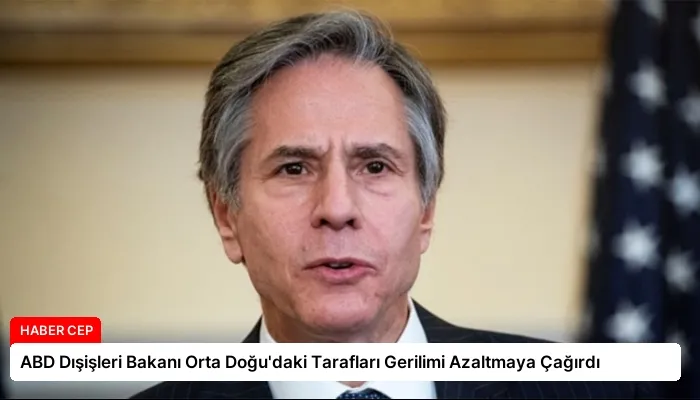 ABD Dışişleri Bakanı Orta Doğu’daki Tarafları Gerilimi Azaltmaya Çağırdı