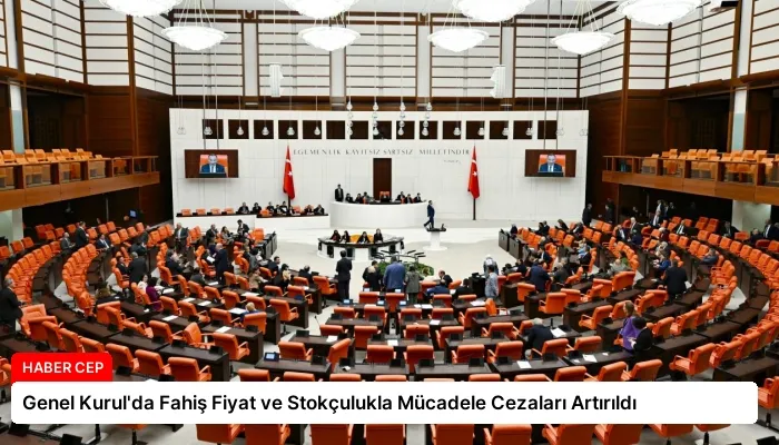 Genel Kurul’da Fahiş Fiyat ve Stokçulukla Mücadele Cezaları Artırıldı