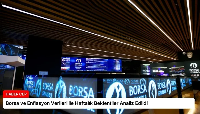 Borsa ve Enflasyon Verileri ile Haftalık Beklentiler Analiz Edildi