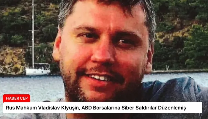 Rus Mahkum Vladislav Klyuşin, ABD Borsalarına Siber Saldırılar Düzenlemiş
