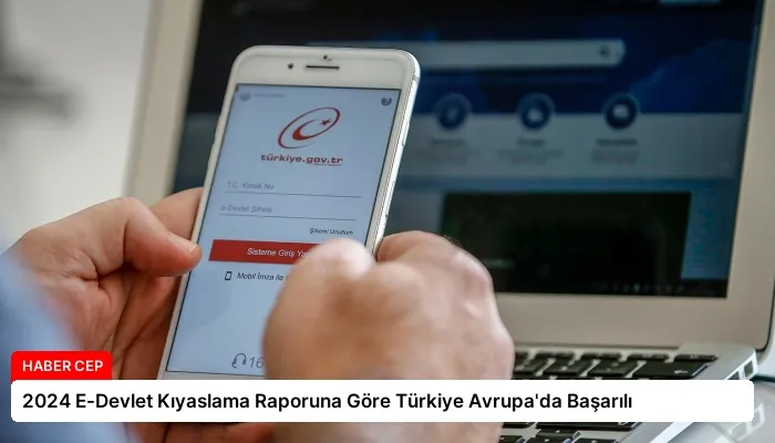 2024 E-Devlet Kıyaslama Raporuna Göre Türkiye Avrupa’da Başarılı