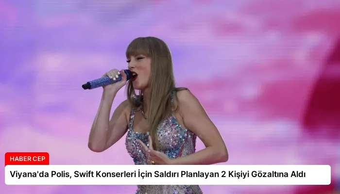 Viyana’da Polis, Swift Konserleri İçin Saldırı Planlayan 2 Kişiyi Gözaltına Aldı