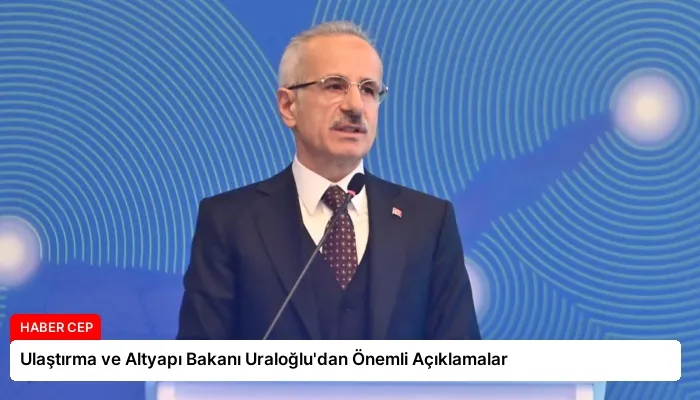 Ulaştırma ve Altyapı Bakanı Uraloğlu’dan Önemli Açıklamalar