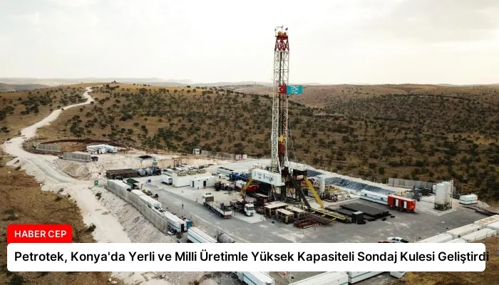 Petrotek, Konya’da Yerli ve Milli Üretimle Yüksek Kapasiteli Sondaj Kulesi Geliştirdi