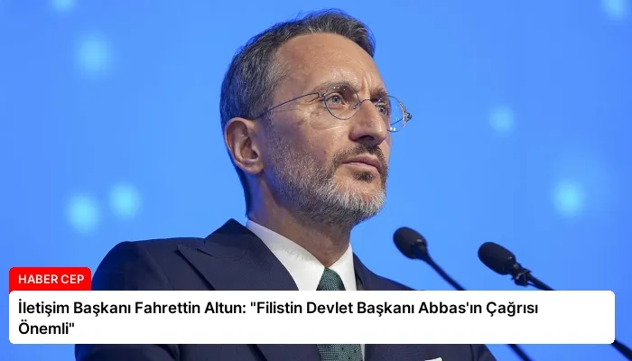 İletişim Başkanı Fahrettin Altun: “Filistin Devlet Başkanı Abbas’ın Çağrısı Önemli”