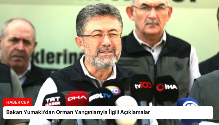 Bakan Yumaklı’dan Orman Yangınlarıyla İlgili Açıklamalar