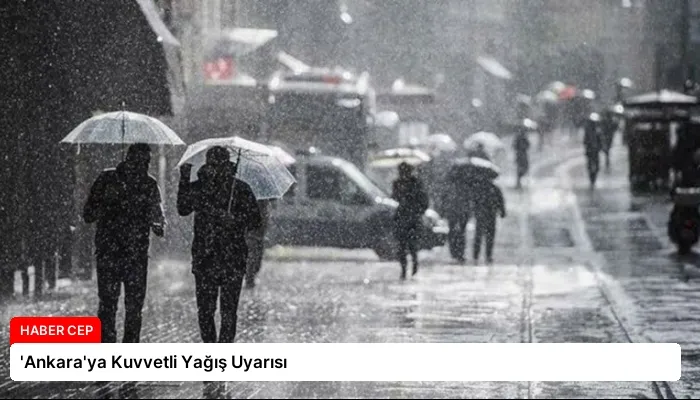 ‘Ankara’ya Kuvvetli Yağış Uyarısı
