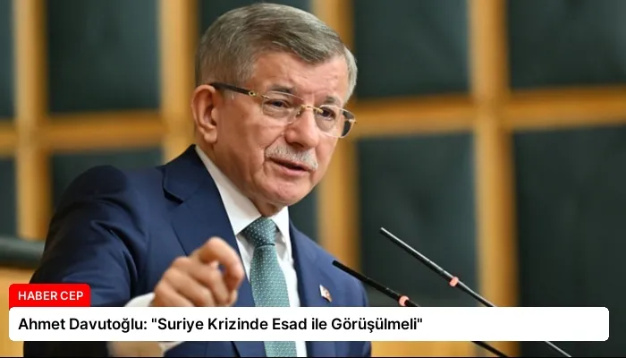 Ahmet Davutoğlu: “Suriye Krizinde Esad ile Görüşülmeli”