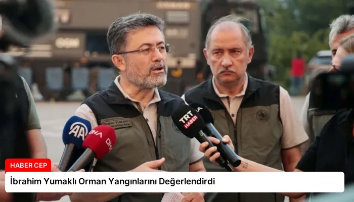 İbrahim Yumaklı Orman Yangınlarını Değerlendirdi