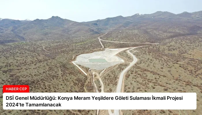 DSİ Genel Müdürlüğü: Konya Meram Yeşildere Göleti Sulaması İkmali Projesi 2024’te Tamamlanacak