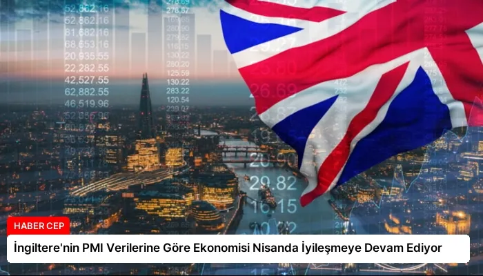İngiltere’nin PMI Verilerine Göre Ekonomisi Nisanda İyileşmeye Devam Ediyor