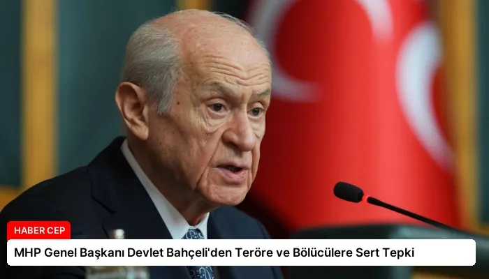 MHP Genel Başkanı Devlet Bahçeli’den Teröre ve Bölücülere Sert Tepki