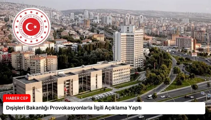 Dışişleri Bakanlığı Provokasyonlarla İlgili Açıklama Yaptı