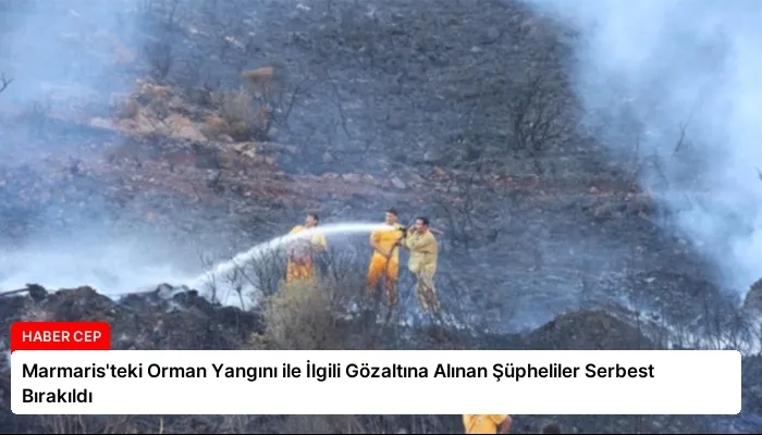 Marmaris’teki Orman Yangını ile İlgili Gözaltına Alınan Şüpheliler Serbest Bırakıldı