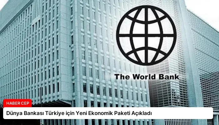 Dünya Bankası Türkiye için Yeni Ekonomik Paketi Açıkladı