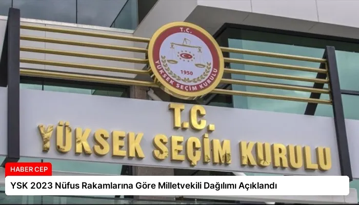 YSK 2023 Nüfus Rakamlarına Göre Milletvekili Dağılımı Açıklandı